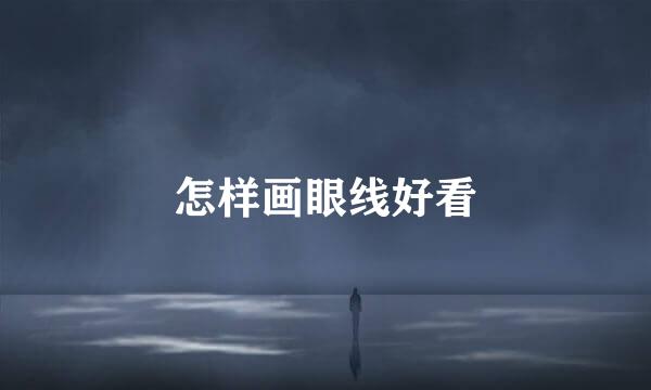 怎样画眼线好看