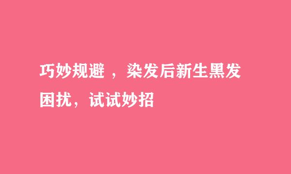 巧妙规避 ，染发后新生黑发困扰，试试妙招