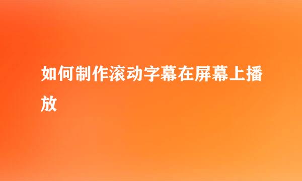 如何制作滚动字幕在屏幕上播放
