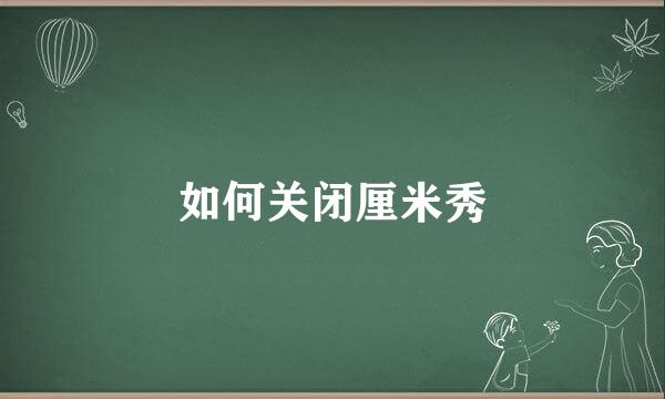 如何关闭厘米秀