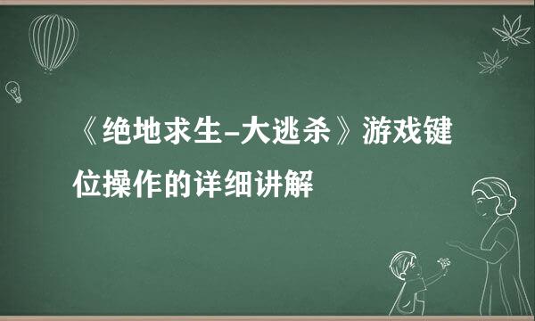 《绝地求生-大逃杀》游戏键位操作的详细讲解