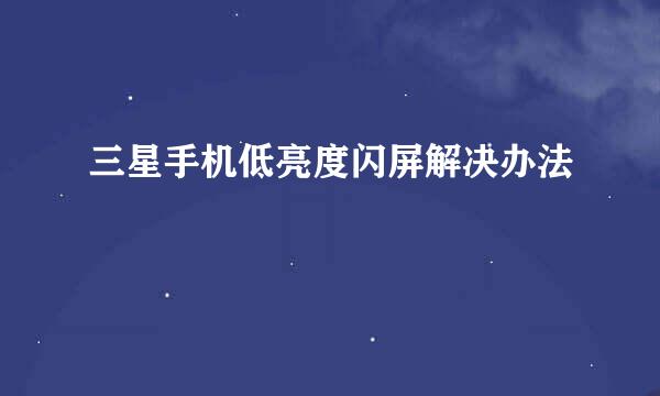 三星手机低亮度闪屏解决办法