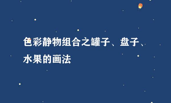 色彩静物组合之罐子、盘子、水果的画法