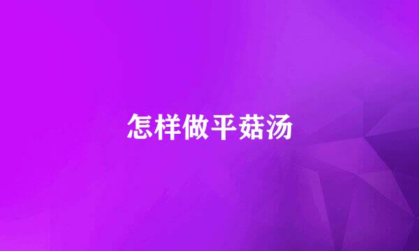 怎样做平菇汤