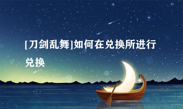 [刀剑乱舞]如何在兑换所进行兑换