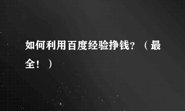 如何利用百度经验挣钱？（最全！）