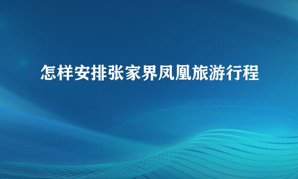 怎样安排张家界凤凰旅游行程