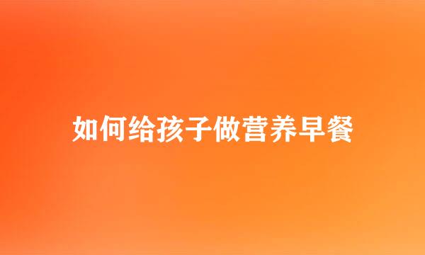 如何给孩子做营养早餐