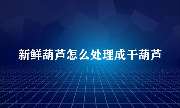 新鲜葫芦怎么处理成干葫芦