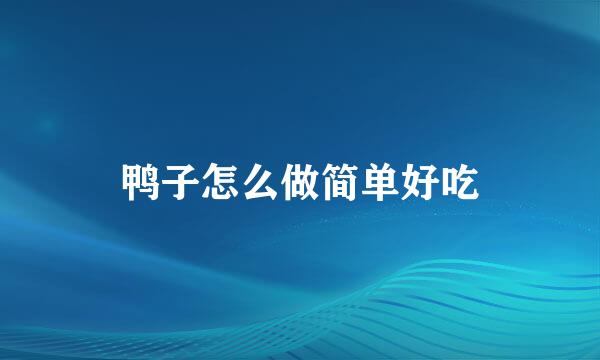 鸭子怎么做简单好吃