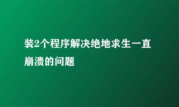 装2个程序解决绝地求生一直崩溃的问题