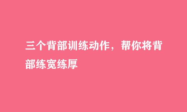 三个背部训练动作，帮你将背部练宽练厚