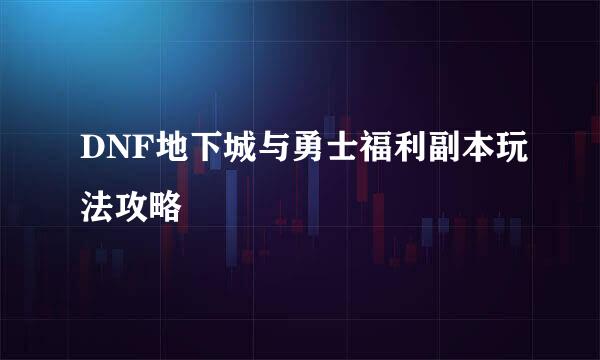 DNF地下城与勇士福利副本玩法攻略