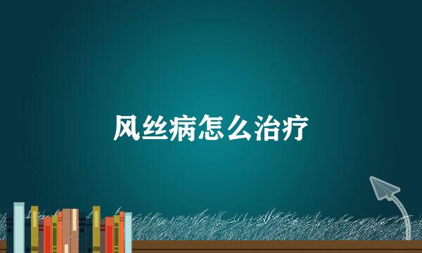 风丝病怎么治疗