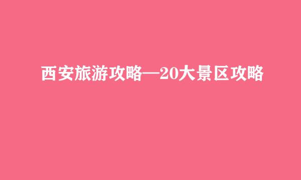 西安旅游攻略—20大景区攻略