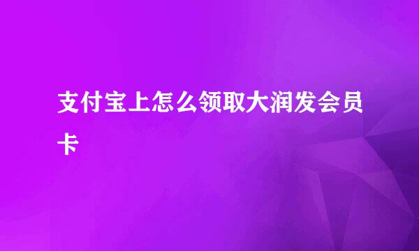 支付宝上怎么领取大润发会员卡