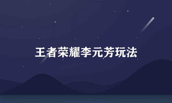王者荣耀李元芳玩法
