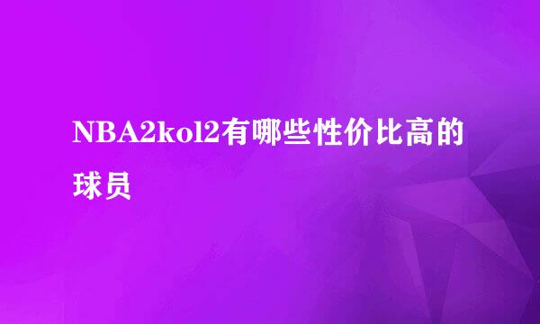 NBA2kol2有哪些性价比高的球员