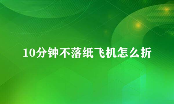 10分钟不落纸飞机怎么折