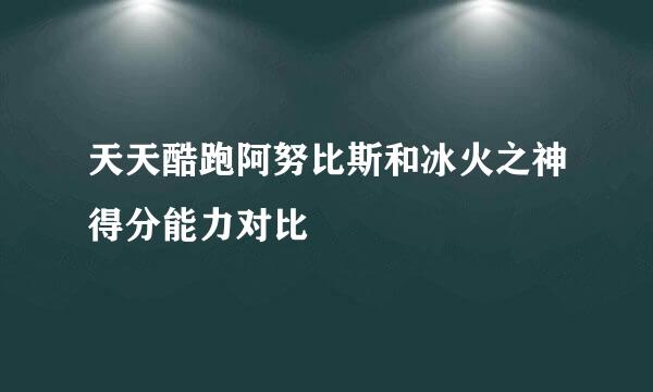 天天酷跑阿努比斯和冰火之神得分能力对比
