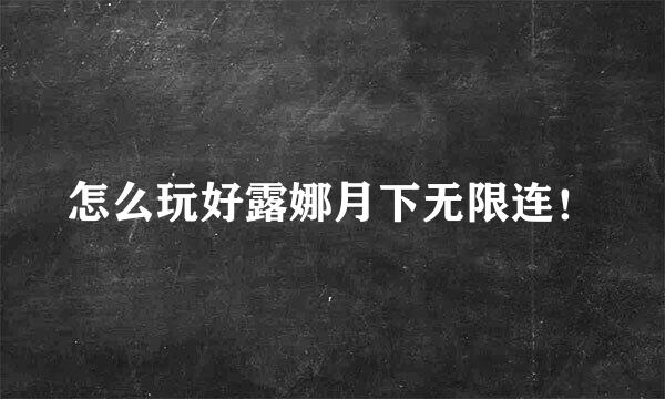 怎么玩好露娜月下无限连！