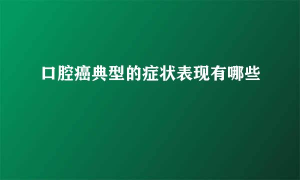 口腔癌典型的症状表现有哪些