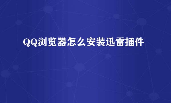 QQ浏览器怎么安装迅雷插件