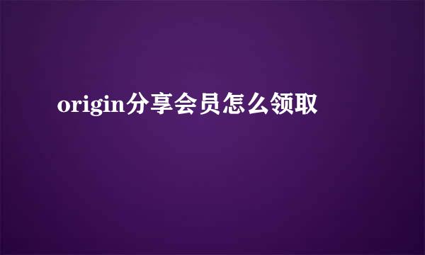 origin分享会员怎么领取