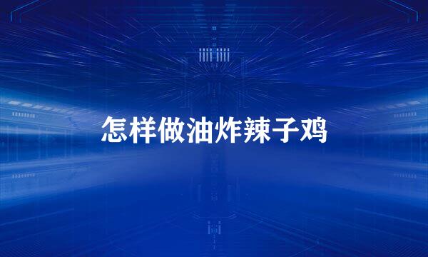 怎样做油炸辣子鸡
