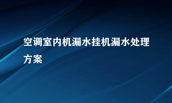 空调室内机漏水挂机漏水处理方案
