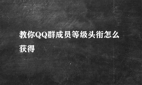 教你QQ群成员等级头衔怎么获得