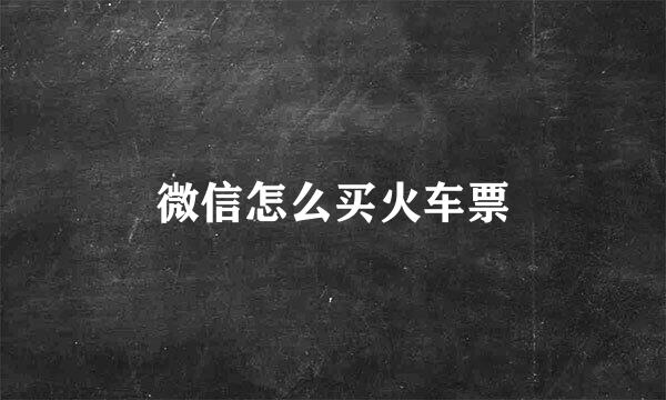 微信怎么买火车票