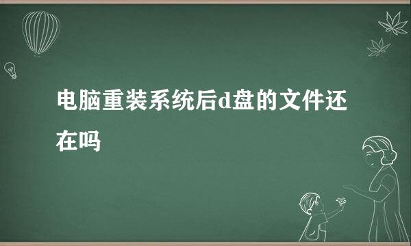 电脑重装系统后d盘的文件还在吗