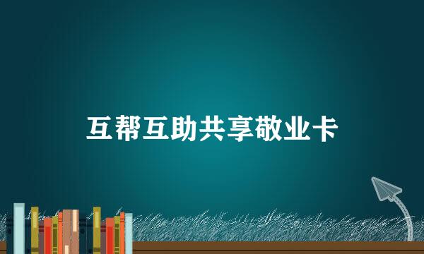 互帮互助共享敬业卡