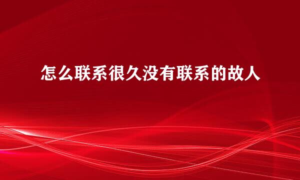 怎么联系很久没有联系的故人