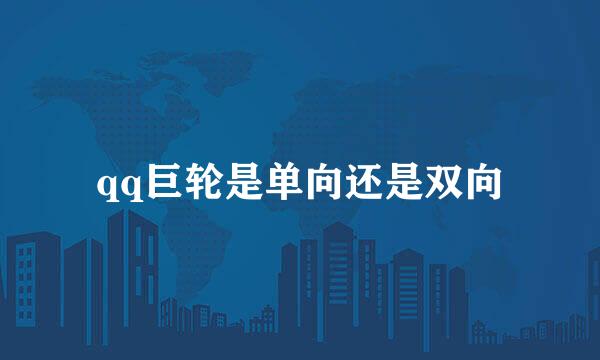 qq巨轮是单向还是双向