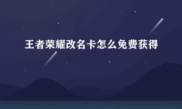 王者荣耀改名卡怎么免费获得