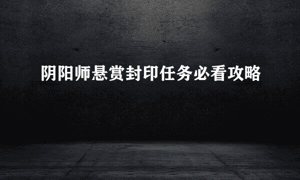 阴阳师悬赏封印任务必看攻略