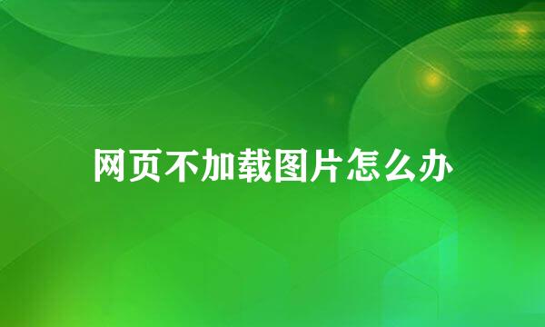 网页不加载图片怎么办
