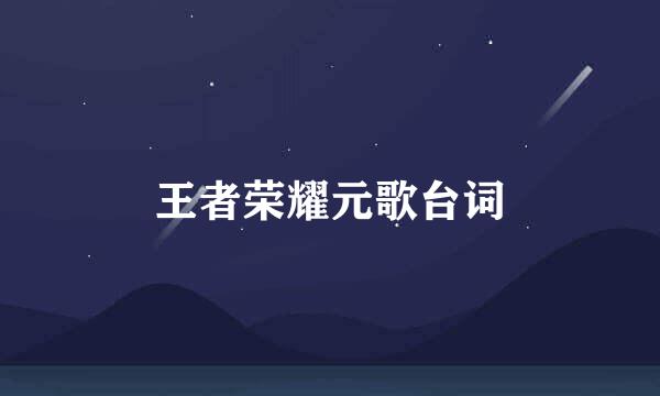 王者荣耀元歌台词