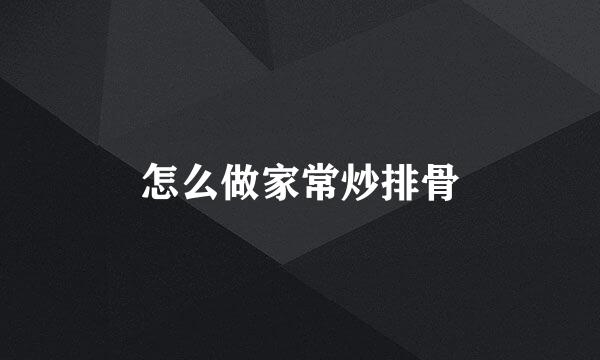 怎么做家常炒排骨