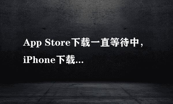 App Store下载一直等待中，iPhone下载一直等待