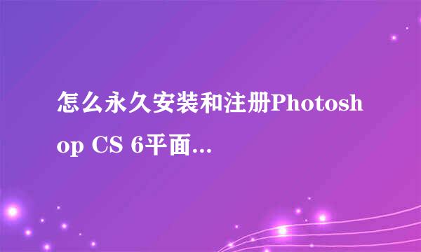 怎么永久安装和注册Photoshop CS 6平面PS软件呢