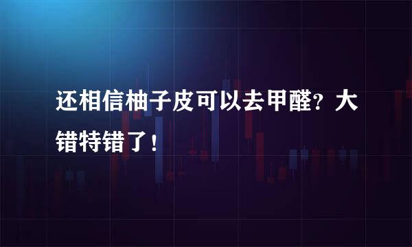 还相信柚子皮可以去甲醛?大错特错了!