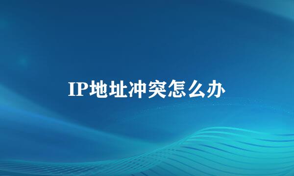 IP地址冲突怎么办