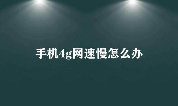 手机4g网速慢怎么办
