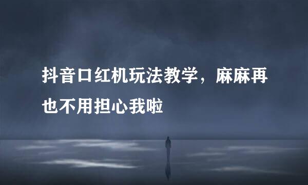 抖音口红机玩法教学，麻麻再也不用担心我啦
