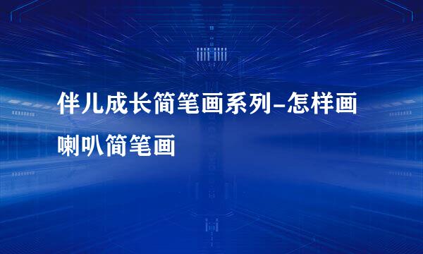 伴儿成长简笔画系列-怎样画喇叭简笔画