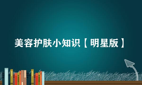 美容护肤小知识【明星版】