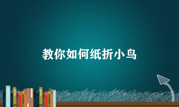 教你如何纸折小鸟